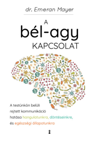 A bél-agy kapcsolat - A testünkön belüli rejtett kommunikáció hatása hangulatunkra, döntéseinkre és egészségi állapotunk