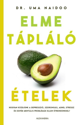 Elmetápláló ételek - Hogyan küzdjünk a depresszió, szorongás, ADHD, stressz és egyéb mentális problémák ellen étrendünkk