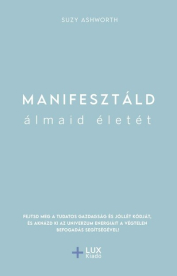 Manifesztáld álmaid életét - Fejtsd meg a tudatos gazdagság és jóllét kódját, és aknázd ki az univerzum energiáit a végt