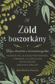 A zöld boszorkány - Teljes útmutató a természetmágiához - FEDEZD FEL A GYÓGYNÖVÉNYEK, VIRÁGOK, ILLÓOLAJOK ÉS RITUÁLÉK MÁ