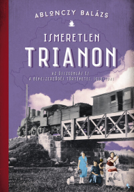 Ismeretlen Trianon - A összeomlás és a békeszerződés történetei, 1918-1921 (új kiadás)
