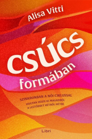 Csúcsformában - Hogyan teheted jobbá a havi ciklusod segítségével az időbeosztásodat, az étrendedet, az egészségedet, a