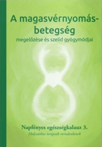 A magasvérnyomás-betegség megelőzése és szelíd gyógymódjai - Napfényes egészségkalauz 3. - Holisztikus terápiák mindenki