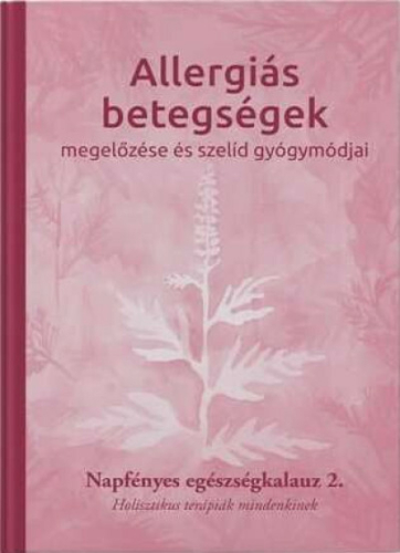 Allergiás betegségek megelőzése és szelíd gyógymódjai - Napfényes egészségkalauz 2. - Holisztikus terápiák mindenkinek -