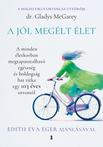 A jól megélt élet - A minden életkorban megtapasztalható egészség és boldogság hat titka egy 103 éves orvostól