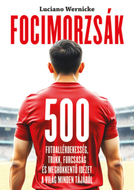 Focimorzsák - 500 futballérdekesség, trükk, furcsaság és meghökkentő idézet a világ minden tájáról