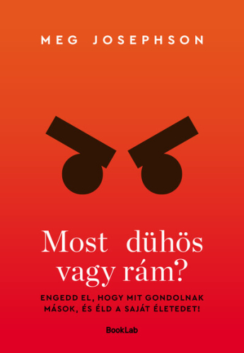 Most dühös vagy rám? - Engedd el, hogy mit gondolnak mások, és éld a saját életedet!