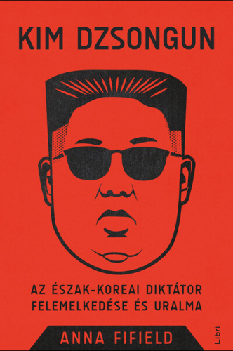 Kim Dzsongun - Az észak-koreai diktátor felemelkedése és uralma (új kiadás)