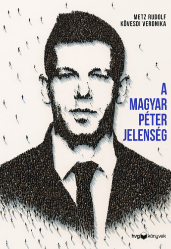 A Magyar Péter-jelenség - Egy politikai felemelkedés anatómiája