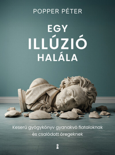 Egy illúzió halála - Keserű gyógykönyv gyanakvó fiataloknak és csalódott öregeknek (új kiadás)