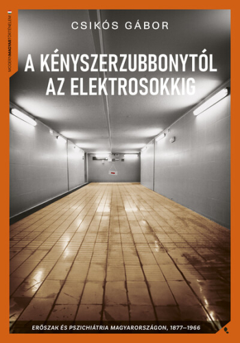 A kényszerzubbonytól az elektrosokkig - Erőszak és pszichiátria Magyarországon, 1866-1977