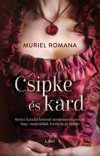 Csipke és kard - Medici Katalin kémnői mindenre elszántak, hogy megtalálják királyuk gyilkosát - Csábító intrikák