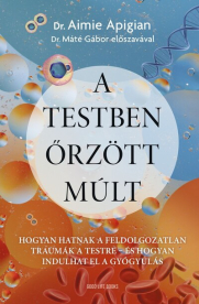 A testben őrzött múlt - Hogyan hatnak a feldolgozatlan traumák a testre - és hogyan indulhat el a gyógyulás