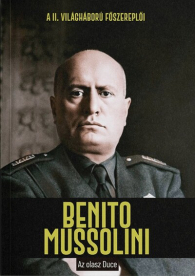 Benito Mussolini - Az olasz Duce - A II. világháború főszereplői
