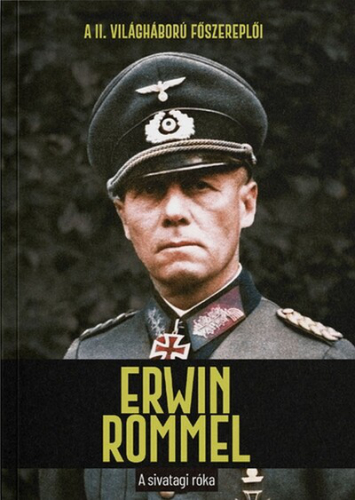 Erwin Rommel - A sivatagi róka - A II. világháború főszereplői