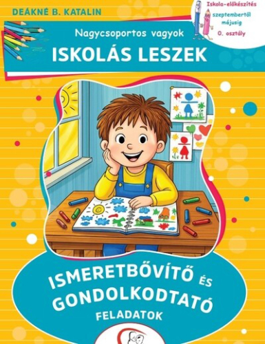 Nagycsoportos vagyok - Iskolás leszek: Ismeretbővítő és gondolkodtató feladatok - Iskola-előkészítés szeptembertől május