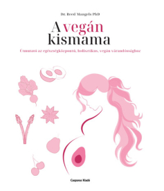 A vegán kismama - Útmutató az egészségközpontú, holisztikus, vegán várandóssághoz