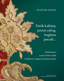Török kaftány, portai cafrag, bogláros jancsik… - Hódoltság kori oszmán-török textíliák Erdélyben és a Magyar Királyság