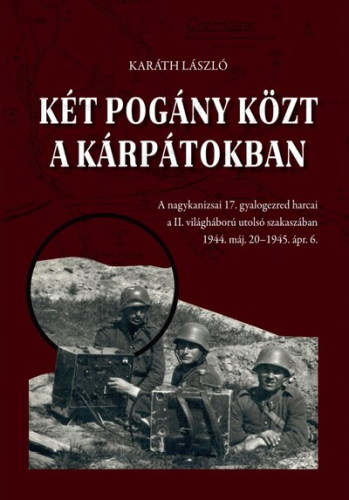 Két pogány közt a Kárpátokban - A nagykanizsai 17. gyalogezred harcai a II. világháború utolsó szakaszában 1944. máj. 20