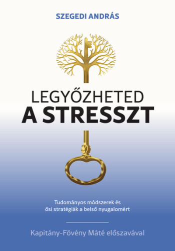 Legyőzheted a stresszt - Tudományosan megalapozott módszerek és ősi stratégiák a belső nyugalomért