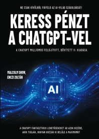 Keress pénzt a ChatGPT-vel - Ne csak kívülről figyeld az AI-világ száguldását! A ChatGPT milliomos (új kiadás)