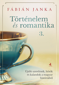 Történelem és romantika 3. - Újabb szerelmek, hősök és kalandok a magyar históriából
