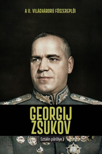 Georgij Zsukov - Sztálin pörölye - A II. világháború főszereplői