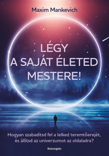Légy a saját életed mestere! - Hogyan szabadítsd fel a lelked teremtőerejét, és állítsd az univerzumot az oldaladra?