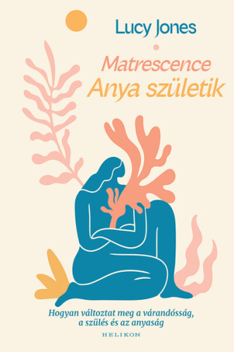 Matrescence - Anya születik - Hogyan változtat meg a várandósság, a szülés és az anyaság
