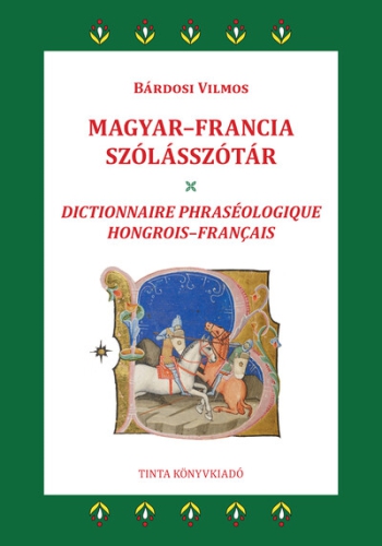 Magyar-francia szólásszótár - 2800 gyakori magyar szólás, szólásmondás, szállóige jelentésmagyarázatokkal, eredetmagyará
