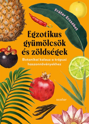 Egzotikus gyümölcsök és zöldségek - Botanikai kalauz a trópusi haszonnövényekhez (2., bővített és javított kiadás)