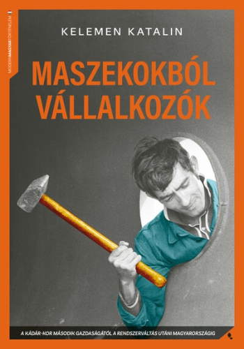 Maszekokból vállalkozók - A Kádár-kor második gazdaságától a rendszerváltás utáni magyarországig